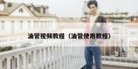 油管视频教程（油管使用教程）