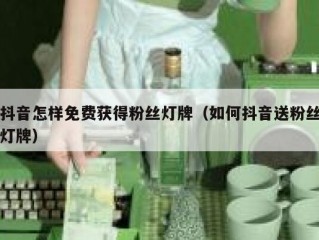抖音怎样免费获得粉丝灯牌（如何抖音送粉丝灯牌）