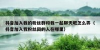 抖音加入我的粉丝群和我一起聊天吧怎么弄（抖音加入我粉丝团的人在哪里）