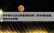 快手有什么办法快速涨粉丝呢（快手涨粉丝最快的方法步骤）