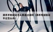 派币手机验证怎么算通过成功（派币电话验证不过怎么办）