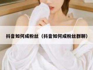 抖音如何成粉丝（抖音如何成粉丝群聊）