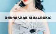 油管如何进入英文区（油管怎么设置英文）