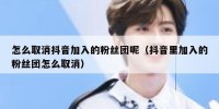 怎么取消抖音加入的粉丝团呢（抖音里加入的粉丝团怎么取消）