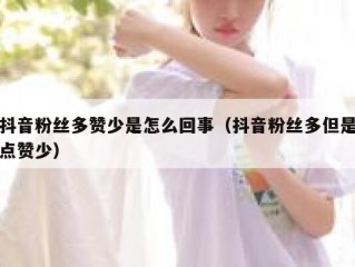 抖音粉丝多赞少是怎么回事（抖音粉丝多但是点赞少）