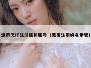 派币怎样注册钱包账号（派币注册姓名步骤）