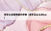 派币认证视频操作步骤（派币怎么认证kyc）
