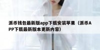 派币钱包最新版app下载安装苹果（派币APP下载最新版本更新内容）