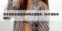 快手涨粉主播是真的吗还是假的（快手涨粉挣钱吗）