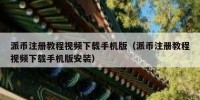 派币注册教程视频下载手机版（派币注册教程视频下载手机版安装）