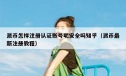 派币怎样注册认证账号呢安全吗知乎（派币最新注册教程）