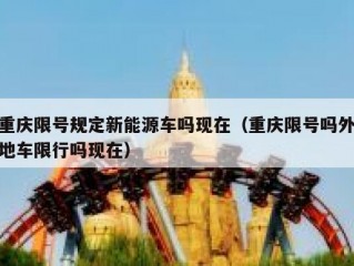 重庆限号规定新能源车吗现在（重庆限号吗外地车限行吗现在）