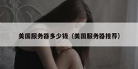 美国服务器多少钱（美国服务器推荐）