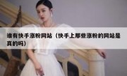 谁有快手涨粉网站（快手上那些涨粉的网站是真的吗）