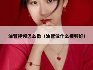 油管视频怎么做（油管做什么视频好）