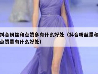 抖音粉丝和点赞多有什么好处（抖音粉丝量和点赞量有什么好处）