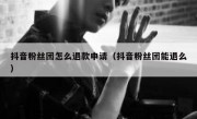 抖音粉丝团怎么退款申请（抖音粉丝团能退么）