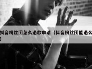 抖音粉丝团怎么退款申请（抖音粉丝团能退么）
