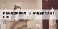 抖音加粉规则最新是什么（抖音加粉工具哪个好用）