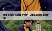 抖音粉加加软件是干嘛的（抖音加粉丝是真的吗）