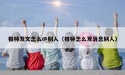 推特发文怎么@别人（推特怎么发消息别人）