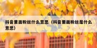 抖音里面粉丝什么意思（抖音里面粉丝是什么意思）