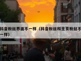 抖音粉丝界面不一样（抖音粉丝和主页粉丝不一样）