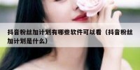 抖音粉丝加计划有哪些软件可以看（抖音粉丝加计划是什么）