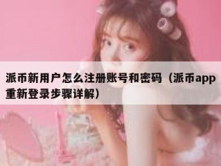 派币新用户怎么注册账号和密码（派币app重新登录步骤详解）
