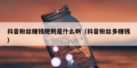 抖音粉丝赚钱规则是什么啊（抖音粉丝多赚钱）