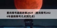 重庆限号最新政策2025（重庆限号2026年最新限号几点到几点）