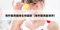 海外服务器排名榜最新（海外服务器测评）