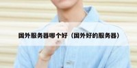 国外服务器哪个好（国外好的服务器）
