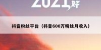 抖音粉丝平台（抖音600万粉丝月收入）