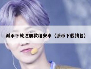 派币下载注册教程安卓（派币下载钱包）