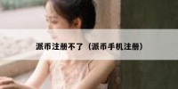 派币注册不了（派币手机注册）