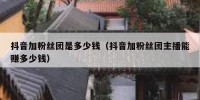 抖音加粉丝团是多少钱（抖音加粉丝团主播能赚多少钱）