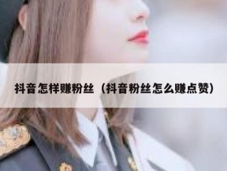 抖音怎样赚粉丝（抖音粉丝怎么赚点赞）