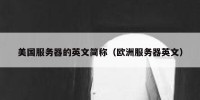 美国服务器的英文简称（欧洲服务器英文）