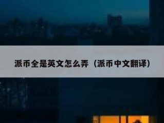 派币全是英文怎么弄（派币中文翻译）