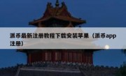 派币最新注册教程下载安装苹果（派币app注册）