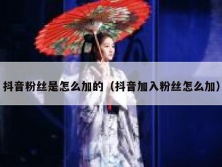 抖音粉丝是怎么加的（抖音加入粉丝怎么加）