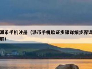 派币手机注册（派币手机验证步骤详细步骤详解）
