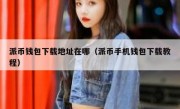 派币钱包下载地址在哪（派币手机钱包下载教程）