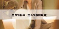 免费领粉丝（怎么领取粉丝号）