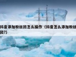 抖音添加粉丝团怎么操作（抖音怎么添加粉丝团?）