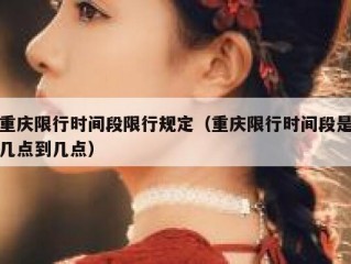 重庆限行时间段限行规定（重庆限行时间段是几点到几点）