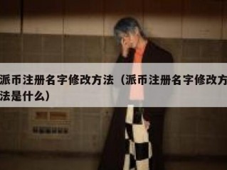 派币注册名字修改方法（派币注册名字修改方法是什么）