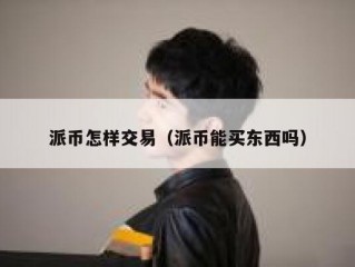 派币怎样交易（派币能买东西吗）