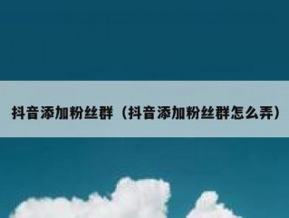 抖音添加粉丝群（抖音添加粉丝群怎么弄）